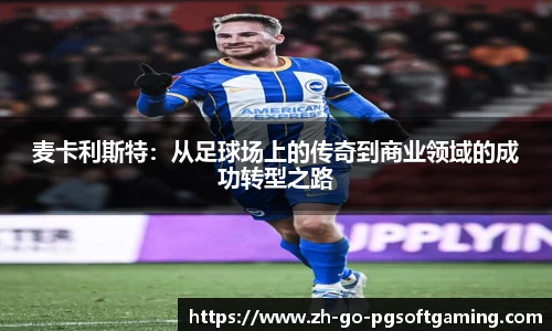 麦卡利斯特：从足球场上的传奇到商业领域的成功转型之路