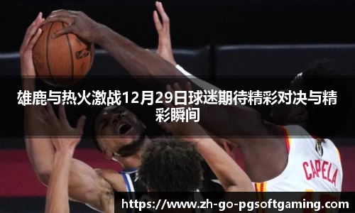 雄鹿与热火激战12月29日球迷期待精彩对决与精彩瞬间