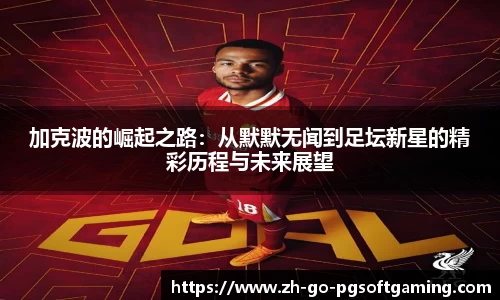加克波的崛起之路：从默默无闻到足坛新星的精彩历程与未来展望