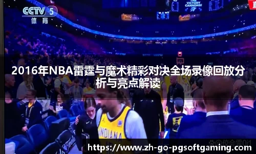 2016年NBA雷霆与魔术精彩对决全场录像回放分析与亮点解读