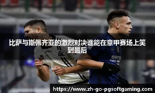比萨与斯佩齐亚的激烈对决谁能在意甲赛场上笑到最后