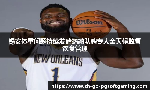 锡安体重问题持续发酵鹈鹕队聘专人全天候监督饮食管理