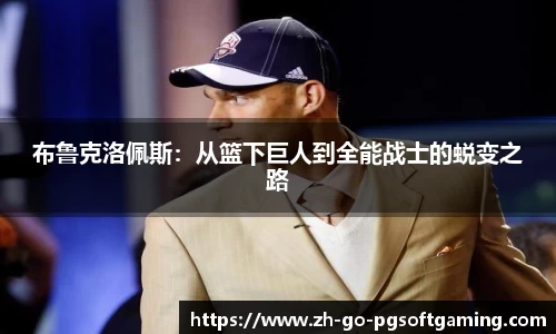 布鲁克洛佩斯:从篮下巨人到全能战士的蜕变之路