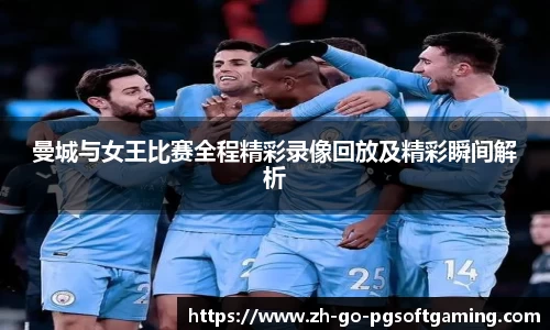 曼城与女王比赛全程精彩录像回放及精彩瞬间解析