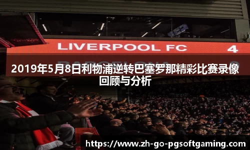 2019年5月8日利物浦逆转巴塞罗那精彩比赛录像回顾与分析
