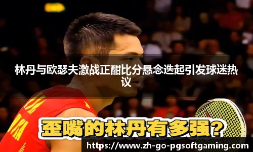 林丹与欧瑟夫激战正酣比分悬念迭起引发球迷热议