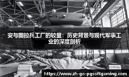 安与图拉兵工厂的较量:历史背景与现代军事工业的深度剖析