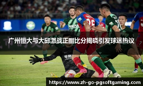 广州恒大与大邱激战正酣比分揭晓引发球迷热议