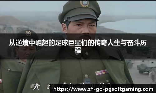 从逆境中崛起的足球巨星们的传奇人生与奋斗历程