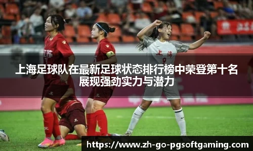 上海足球队在最新足球状态排行榜中荣登第十名展现强劲实力与潜力