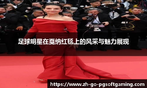 足球明星在戛纳红毯上的风采与魅力展现