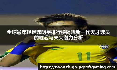 全球最年轻足球明星排行榜揭晓新一代天才球员的崛起与未来潜力分析