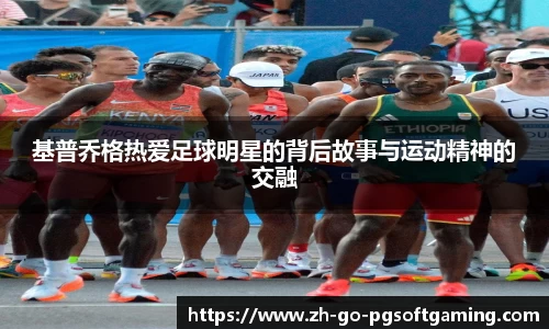 基普乔格热爱足球明星的背后故事与运动精神的交融