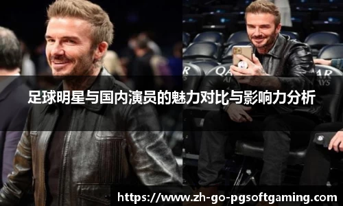 足球明星与国内演员的魅力对比与影响力分析